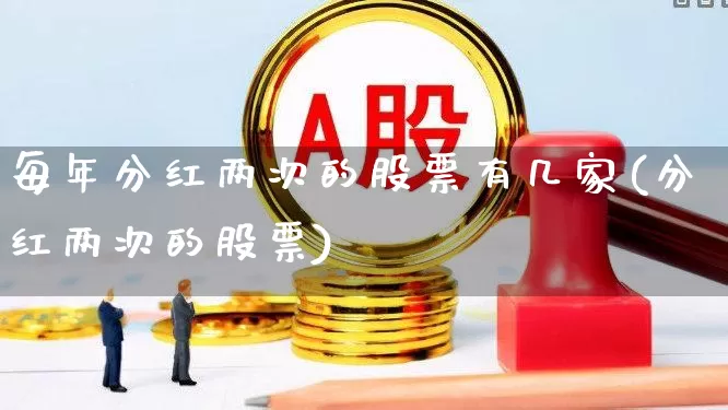 每年分红两次的股票有几家(分红两次的股票)_https://www.syklpowerbike.com_深交所_第1张