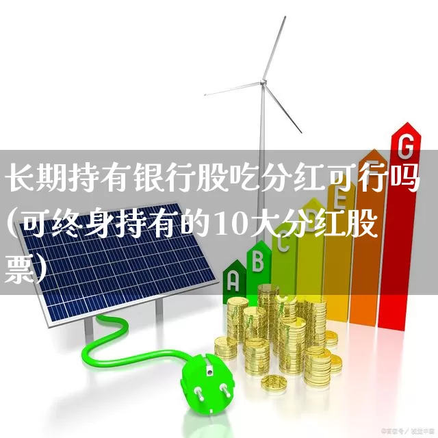 长期持有银行股吃分红可行吗(可终身持有的10大分红股票)_https://www.syklpowerbike.com_北交所_第1张