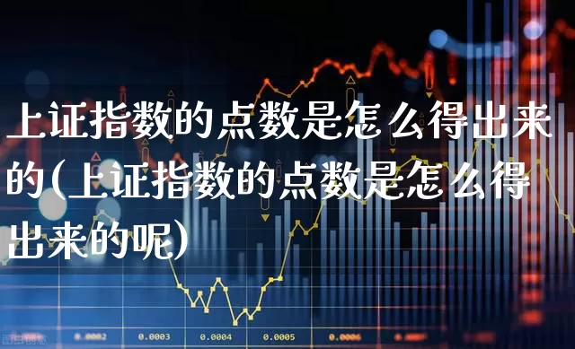 上证指数的点数是怎么得出来的(上证指数的点数是怎么得出来的呢)_https://www.syklpowerbike.com_科创板_第1张