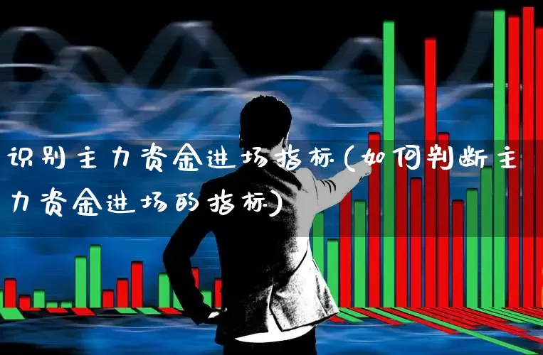 识别主力资金进场指标(如何判断主力资金进场的指标)_https://www.syklpowerbike.com_创业板_第1张