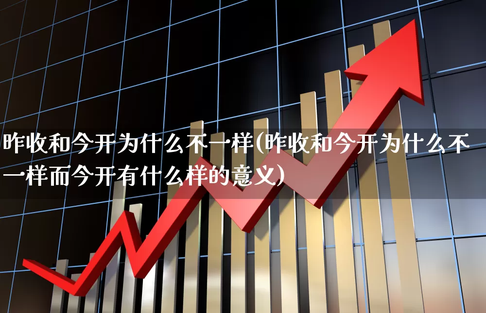 昨收和今开为什么不一样(昨收和今开为什么不一样而今开有什么样的意义)_https://www.syklpowerbike.com_深交所_第1张