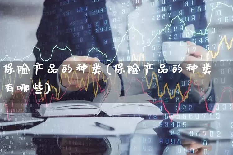 保险产品的种类(保险产品的种类有哪些)_https://www.syklpowerbike.com_创业板_第1张