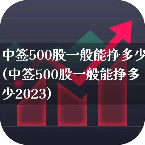 中签500股一般能挣多少(中签500股一般能挣多少2023)_https://www.syklpowerbike.com_创业板_第1张