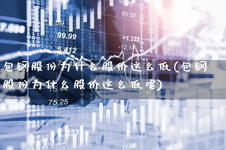 包钢股份为什么股价这么低(包钢股份为什么股价这么低呢)_https://www.syklpowerbike.com_深交所_第1张