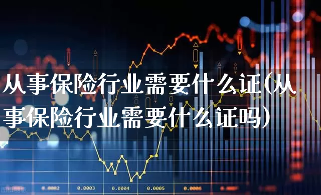 从事保险行业需要什么证(从事保险行业需要什么证吗)_https://www.syklpowerbike.com_科创板_第1张
