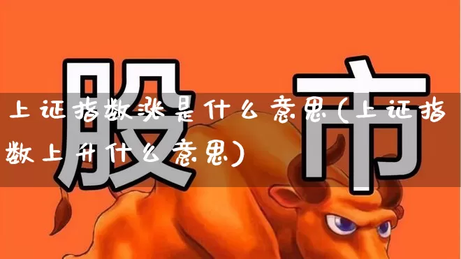 上证指数涨是什么意思(上证指数上升什么意思)_https://www.syklpowerbike.com_上交所_第1张