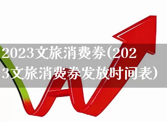 2023文旅消费券(2023文旅消费券发放时间表)_https://www.syklpowerbike.com_创业板_第1张
