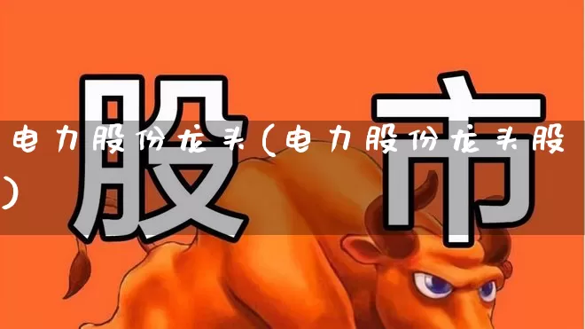 电力股份龙头(电力股份龙头股)_https://www.syklpowerbike.com_北交所_第1张