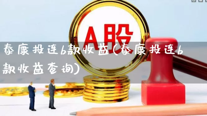 泰康投连b款收益(泰康投连b款收益查询)_https://www.syklpowerbike.com_科创板_第1张