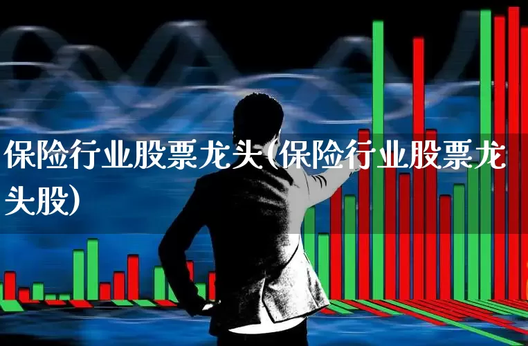 保险行业股票龙头(保险行业股票龙头股)_https://www.syklpowerbike.com_上交所_第1张