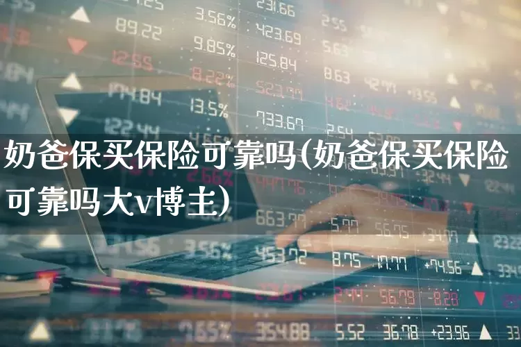 奶爸保买保险可靠吗(奶爸保买保险可靠吗大v博主)_https://www.syklpowerbike.com_北交所_第1张