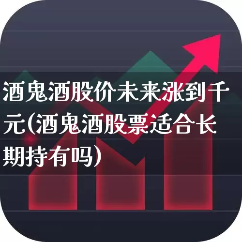 酒鬼酒股价未来涨到千元(酒鬼酒股票适合长期持有吗)_https://www.syklpowerbike.com_科创板_第1张