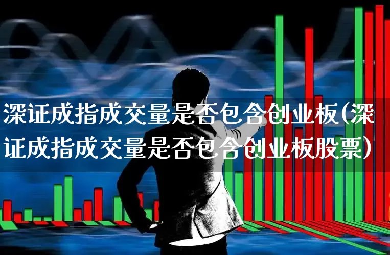 深证成指成交量是否包含创业板(深证成指成交量是否包含创业板股票)_https://www.syklpowerbike.com_科创板_第1张