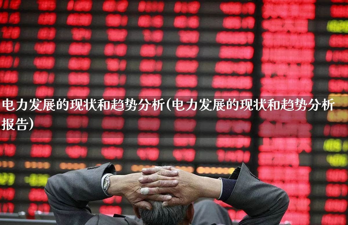 电力发展的现状和趋势分析(电力发展的现状和趋势分析报告)_https://www.syklpowerbike.com_上交所_第1张