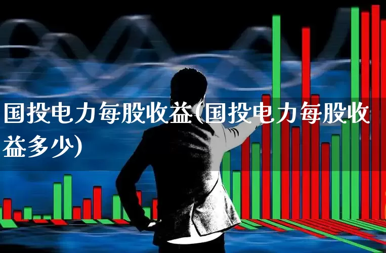 国投电力每股收益(国投电力每股收益多少)_https://www.syklpowerbike.com_深交所_第1张