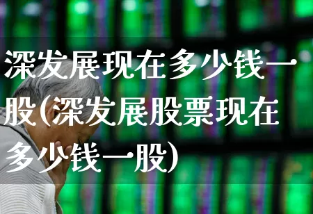 深发展现在多少钱一股(深发展股票现在多少钱一股)_https://www.syklpowerbike.com_深交所_第1张