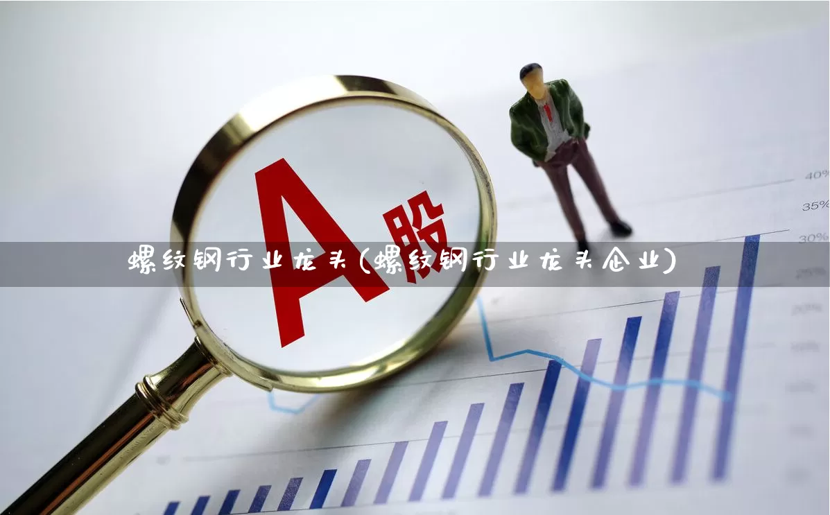 螺纹钢行业龙头(螺纹钢行业龙头企业)_https://www.syklpowerbike.com_创业板_第1张