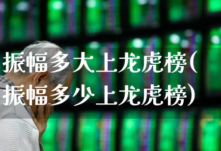 振幅多大上龙虎榜(振幅多少上龙虎榜)_https://www.syklpowerbike.com_创业板_第1张