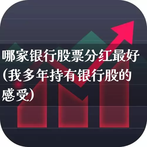 哪家银行股票分红最好(我多年持有银行股的感受)_https://www.syklpowerbike.com_创业板_第1张