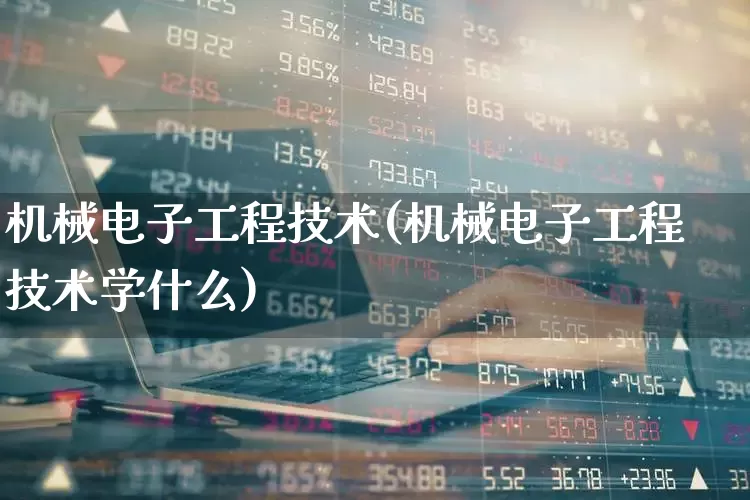机械电子工程技术(机械电子工程技术学什么)_https://www.syklpowerbike.com_上交所_第1张