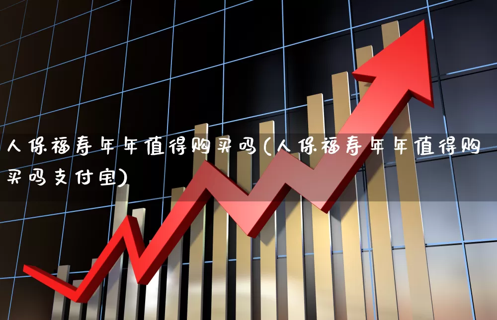 人保福寿年年值得购买吗(人保福寿年年值得购买吗支付宝)_https://www.syklpowerbike.com_创业板_第1张
