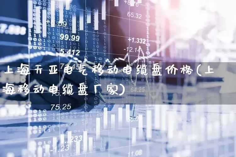 上海天亚电气移动电缆盘价格(上海移动电缆盘厂家)_https://www.syklpowerbike.com_创业板_第1张