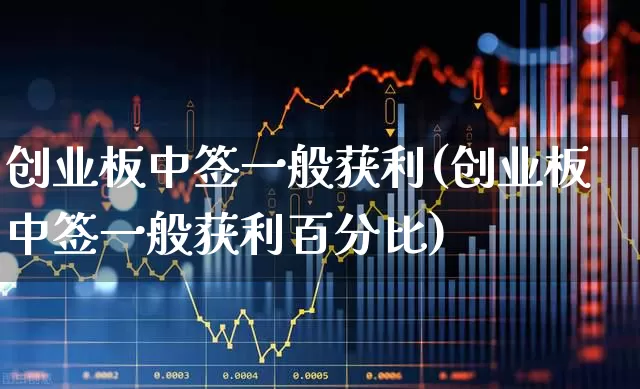 创业板中签一般获利(创业板中签一般获利百分比)_https://www.syklpowerbike.com_北交所_第1张