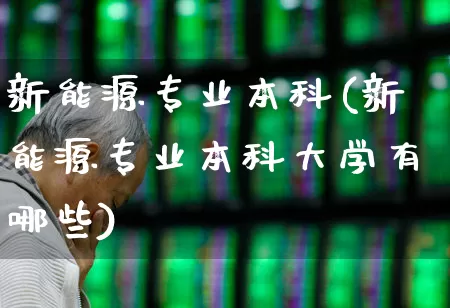 新能源专业本科(新能源专业本科大学有哪些)_https://www.syklpowerbike.com_北交所_第1张