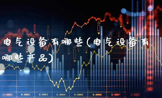 电气设备有哪些(电气设备有哪些产品)_https://www.syklpowerbike.com_创业板_第1张
