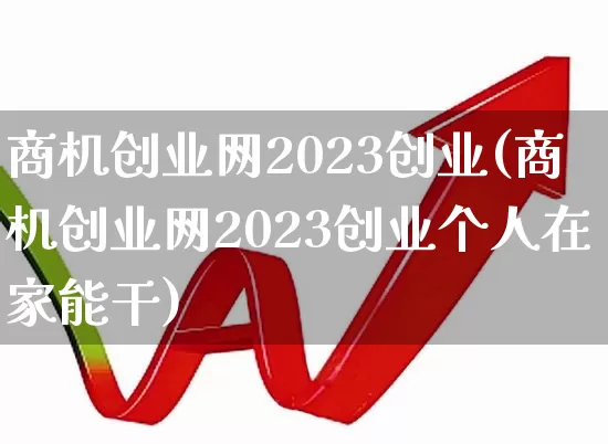 商机创业网2023创业(商机创业网2023创业个人在家能干)_https://www.syklpowerbike.com_北交所_第1张