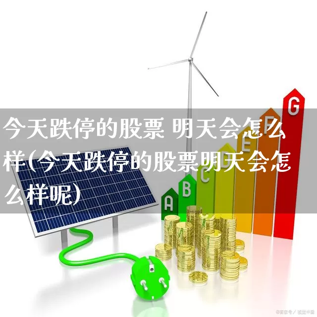 今天跌停的股票 明天会怎么样(今天跌停的股票明天会怎么样呢)_https://www.syklpowerbike.com_北交所_第1张
