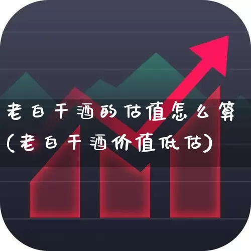 老白干酒的估值怎么算(老白干酒价值低估)_https://www.syklpowerbike.com_创业板_第1张