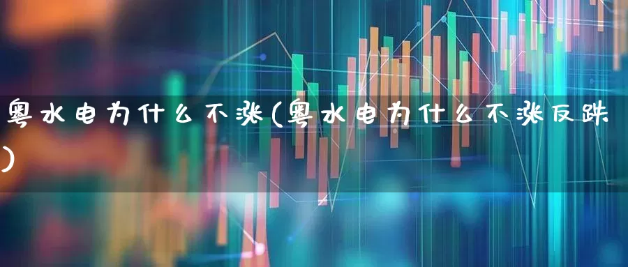 粤水电为什么不涨(粤水电为什么不涨反跌)_https://www.syklpowerbike.com_北交所_第1张