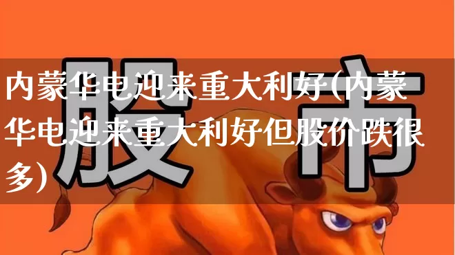 内蒙华电迎来重大利好(内蒙华电迎来重大利好但股价跌很多)_https://www.syklpowerbike.com_科创板_第1张