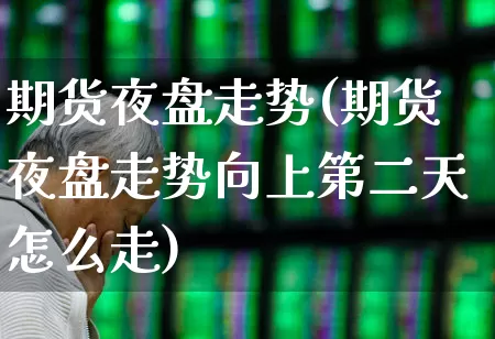 期货夜盘走势(期货夜盘走势向上第二天怎么走)_https://www.syklpowerbike.com_科创板_第1张