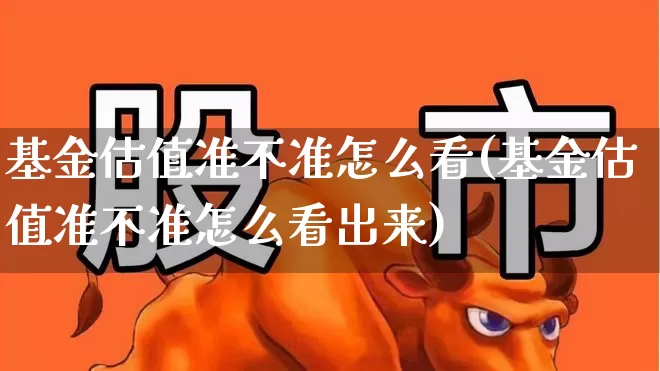 基金估值准不准怎么看(基金估值准不准怎么看出来)_https://www.syklpowerbike.com_科创板_第1张