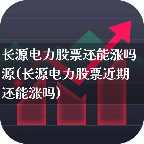 长源电力股票还能涨吗源(长源电力股票近期还能涨吗)_https://www.syklpowerbike.com_创业板_第1张