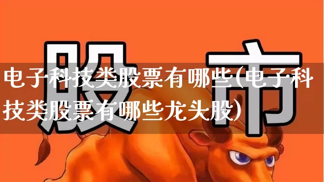 电子科技类股票有哪些(电子科技类股票有哪些龙头股)_https://www.syklpowerbike.com_北交所_第1张