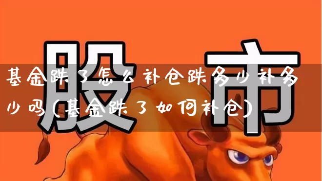 基金跌了怎么补仓跌多少补多少吗(基金跌了如何补仓)_https://www.syklpowerbike.com_科创板_第1张