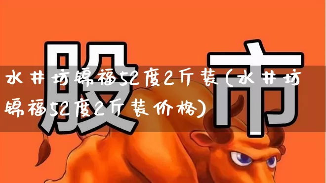 水井坊锦福52度2斤装(水井坊锦福52度2斤装价格)_https://www.syklpowerbike.com_创业板_第1张
