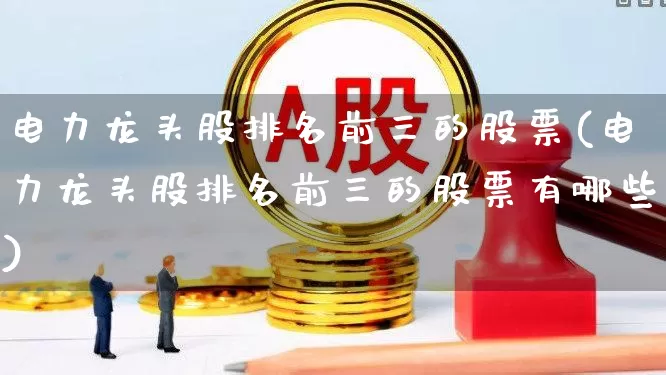 电力龙头股排名前三的股票(电力龙头股排名前三的股票有哪些)_https://www.syklpowerbike.com_上交所_第1张