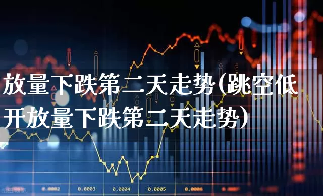 放量下跌第二天走势(跳空低开放量下跌第二天走势)_https://www.syklpowerbike.com_北交所_第1张