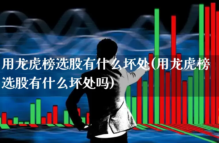 用龙虎榜选股有什么坏处(用龙虎榜选股有什么坏处吗)_https://www.syklpowerbike.com_北交所_第1张