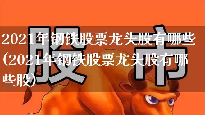 2021年钢铁股票龙头股有哪些(2021年钢铁股票龙头股有哪些股)_https://www.syklpowerbike.com_创业板_第1张