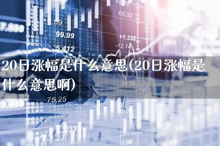 20日涨幅是什么意思(20日涨幅是什么意思啊)_https://www.syklpowerbike.com_上交所_第1张
