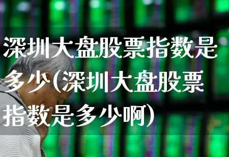 深圳大盘股票指数是多少(深圳大盘股票指数是多少啊)_https://www.syklpowerbike.com_上交所_第1张