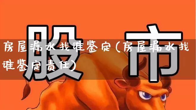 房屋漏水找谁鉴定(房屋漏水找谁鉴定责任)_https://www.syklpowerbike.com_科创板_第1张