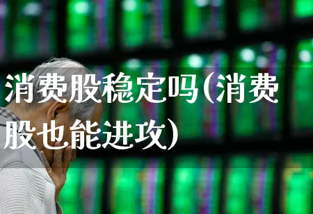 消费股稳定吗(消费股也能进攻)_https://www.syklpowerbike.com_北交所_第1张