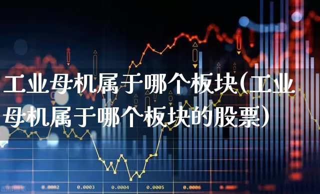 工业母机属于哪个板块(工业母机属于哪个板块的股票)_https://www.syklpowerbike.com_创业板_第1张
