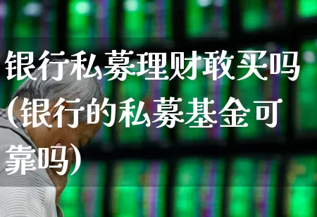 银行私募理财敢买吗(银行的私募基金可靠吗)_https://www.syklpowerbike.com_创业板_第1张